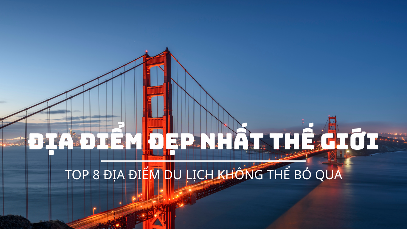 TOP NHỮNG ĐIỂM ĐẾN ĐẸP NHẤT THẾ GIỚI – HÀNH TRÌNH KHÁM PHÁ KHÔNG THỂ BỎ LỠ