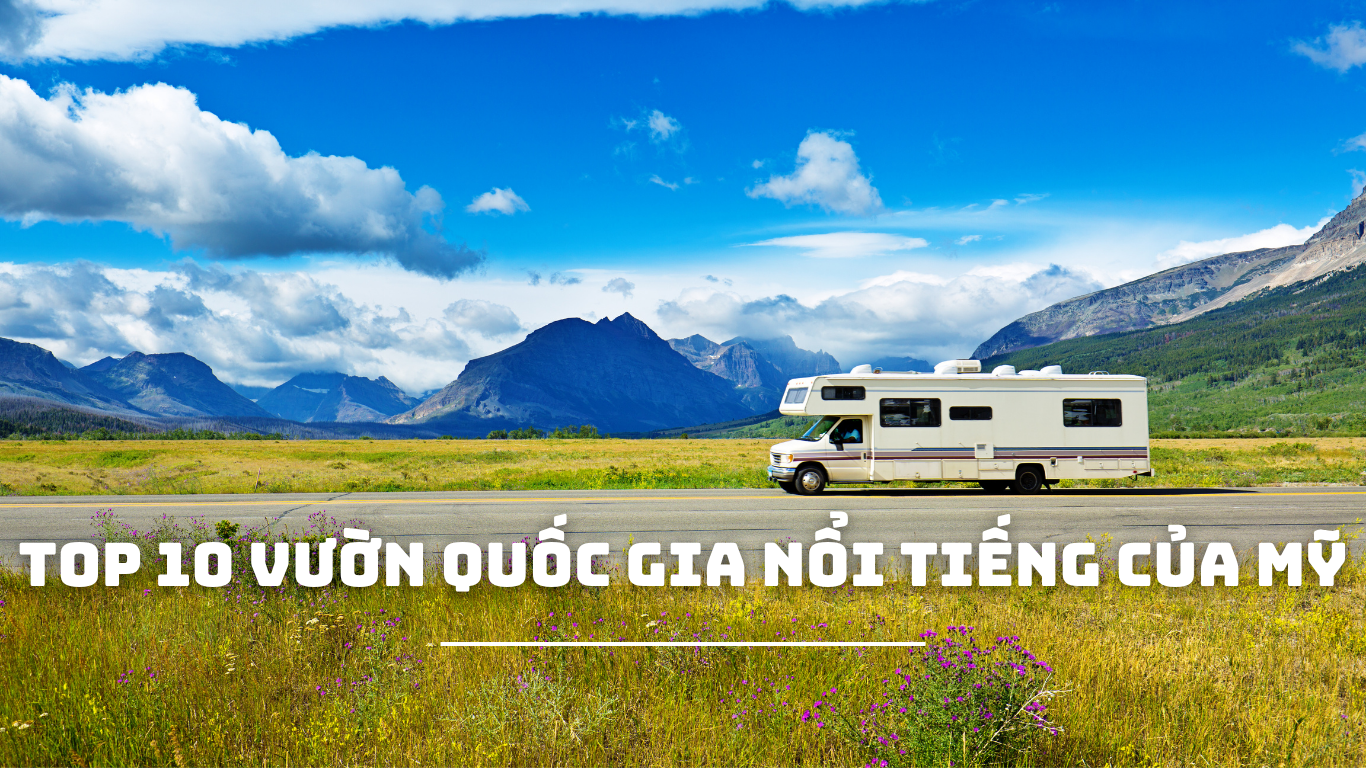 TOP 10 VƯỜN QUỐC GIA NỔI TIẾNG CỦA MỸ – HÀNH TRÌNH KHÁM PHÁ VẺ ĐẸP HOANG SƠ VÀ HÙNG VĨ